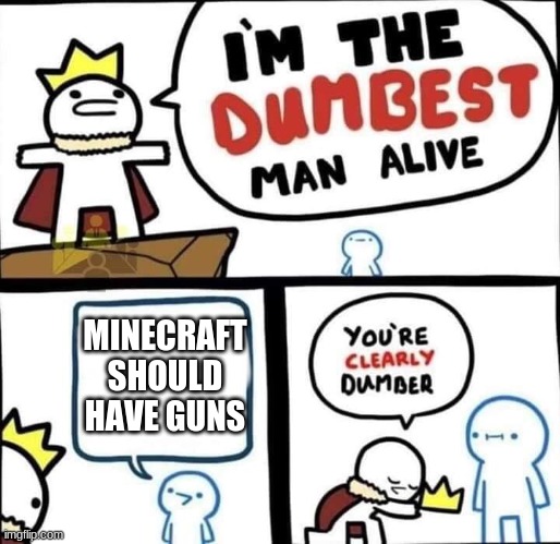 Dumbest Man Alive Blank | MINECRAFT SHOULD HAVE GUNS | image tagged in dumbest man alive blank | made w/ Imgflip meme maker