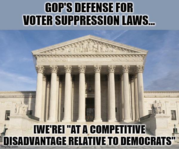 AZ GOP tells SCOTUS voter suppression needed to compete & win against Dems | GOP'S DEFENSE FOR
VOTER SUPPRESSION LAWS... [WE'RE] "AT A COMPETITIVE DISADVANTAGE RELATIVE TO DEMOCRATS" | image tagged in arizona,gop,voter suppression,brnovich v dnc,scotus,cheaters | made w/ Imgflip meme maker