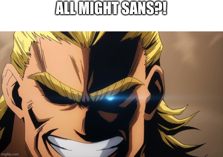 All Might Bad Time | ALL MIGHT SANS?! | image tagged in all might bad time | made w/ Imgflip meme maker