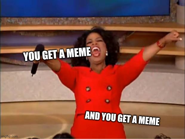 And you get a meme | YOU GET A MEME; AND YOU GET A MEME | image tagged in memes,oprah you get a | made w/ Imgflip meme maker