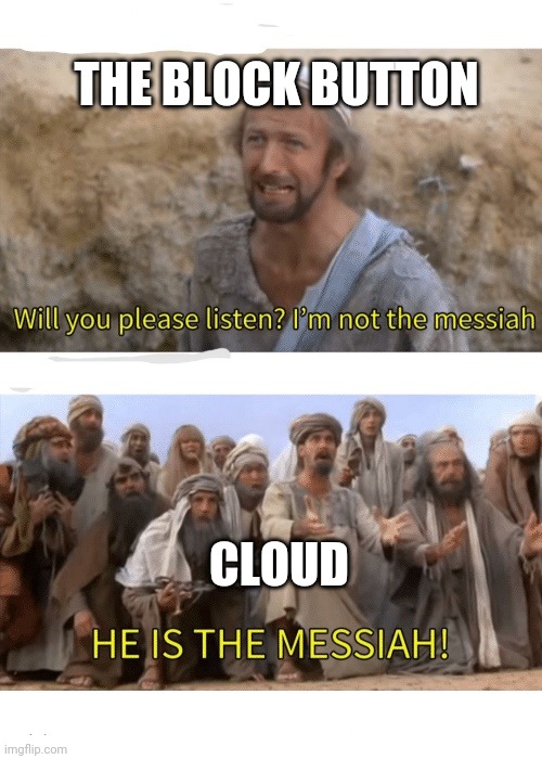 He is the messiah | THE BLOCK BUTTON; CLOUD | image tagged in he is the messiah | made w/ Imgflip meme maker