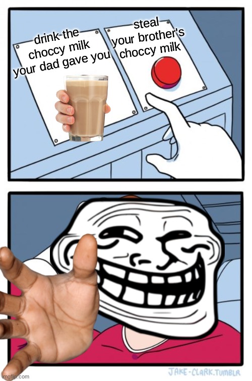 Two Buttons Meme |  steal your brother's choccy milk; drink the choccy milk your dad gave you | image tagged in memes,two buttons | made w/ Imgflip meme maker
