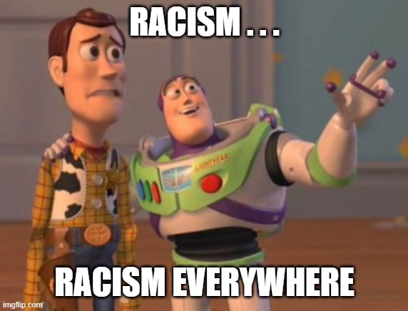 X, X Everywhere | RACISM . . . RACISM EVERYWHERE | image tagged in x x everywhere | made w/ Imgflip meme maker