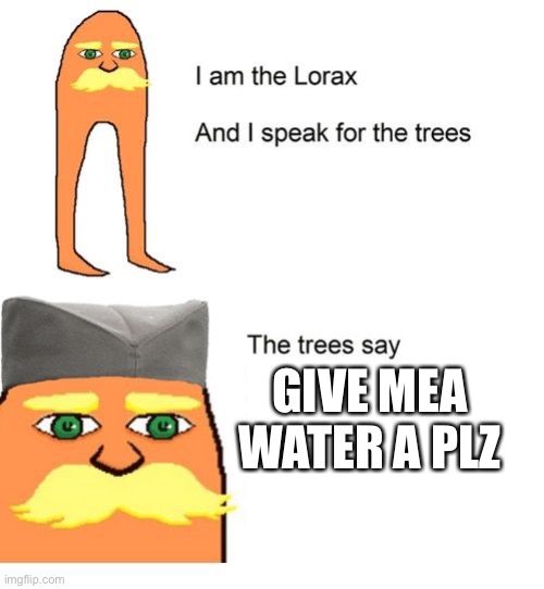 Serbian Lorax | GIVE MEA WATER A PLZ | image tagged in serbian lorax | made w/ Imgflip meme maker