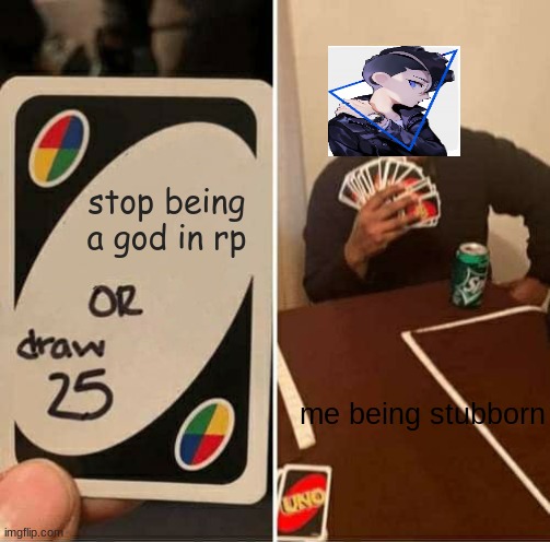 Me in discord | stop being a god in RP; me being stubborn | image tagged in memes,uno draw 25 cards | made w/ Imgflip meme maker