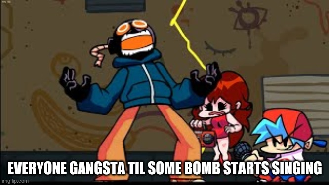 Whitty in a nutshell | EVERYONE GANGSTA TIL SOME BOMB STARTS SINGING | image tagged in friday night funkin,whitty,memes | made w/ Imgflip meme maker