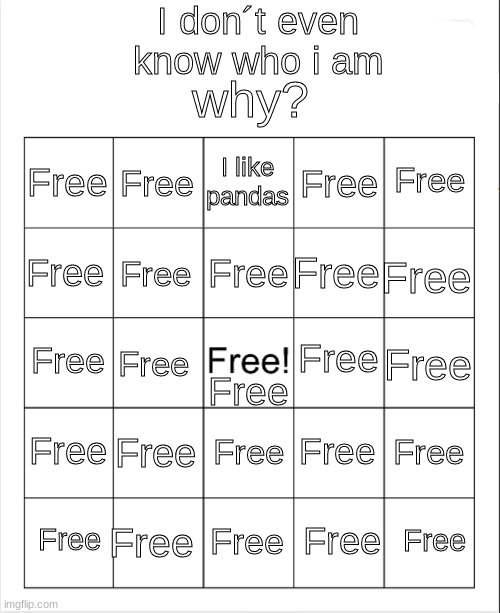 why? | I don´t even know who i am; why? I like pandas; Free; Free; Free; Free; Free; Free; Free; Free; Free; Free; Free; Free; Free; Free; Free; Free; Free; Free; Free; Free; Free; Free; Free; Free | image tagged in blank bingo | made w/ Imgflip meme maker