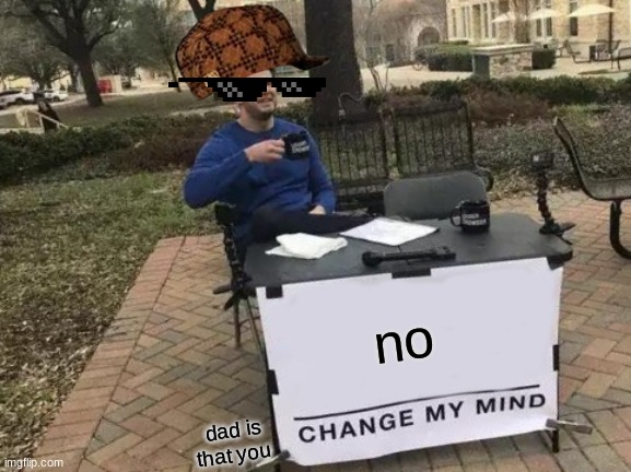 Change My Mind Meme | no; dad is that you | image tagged in memes,change my mind | made w/ Imgflip meme maker