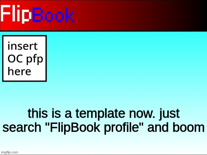 FlipBook profile | this is a template now. just search "FlipBook profile" and boom | image tagged in flipbook profile | made w/ Imgflip meme maker