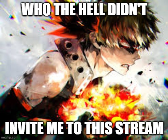 TELL ME OR I'LL EXPLODE EVERYONE'S FACE | WHO THE HELL DIDN'T; INVITE ME TO THIS STREAM | image tagged in mha | made w/ Imgflip meme maker