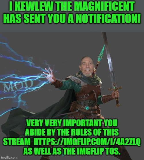 I KEWLEW THE MAGNIFICENT HAS SENT YOU A NOTIFICATION! VERY VERY IMPORTANT YOU ABIDE BY THE RULES OF THIS STREAM  HTTPS://IMGFLIP.COM/I/4A2ZL | made w/ Imgflip meme maker