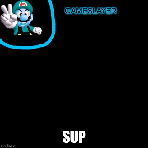 Blank Transparent Square | GAMESLAYER; SUP | image tagged in memes,blank transparent square | made w/ Imgflip meme maker