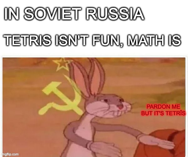 communist bugs bunny | IN SOVIET RUSSIA TETRIS ISN'T FUN, MATH IS PARDON ME BUT IT'S TETRÎS | image tagged in communist bugs bunny | made w/ Imgflip meme maker