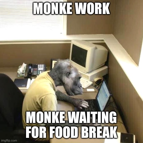 Monke work | MONKE WORK; MONKE WAITING FOR FOOD BREAK | image tagged in memes,monkey business | made w/ Imgflip meme maker