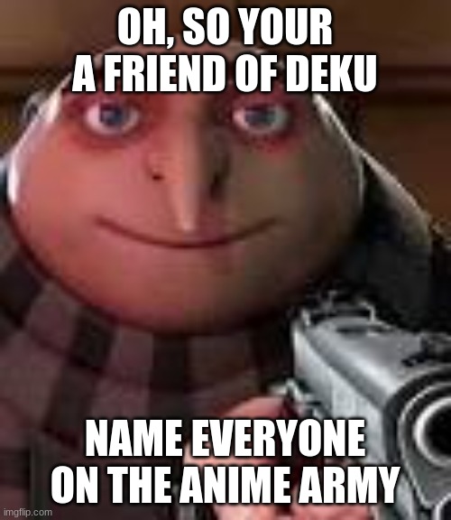 Gru with Gun | OH, SO YOUR A FRIEND OF DEKU NAME EVERYONE ON THE ANIME ARMY | image tagged in gru with gun | made w/ Imgflip meme maker