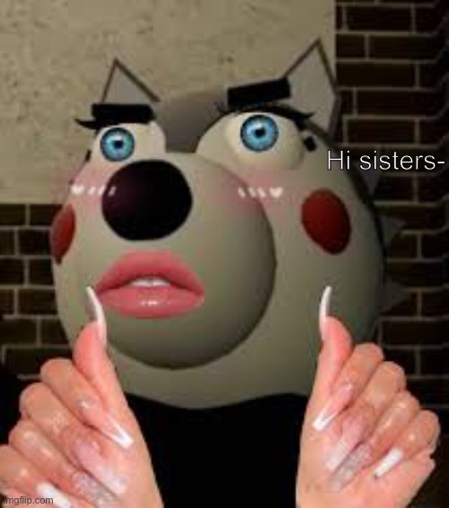 Hi sisters- | Hi sisters- | made w/ Imgflip meme maker