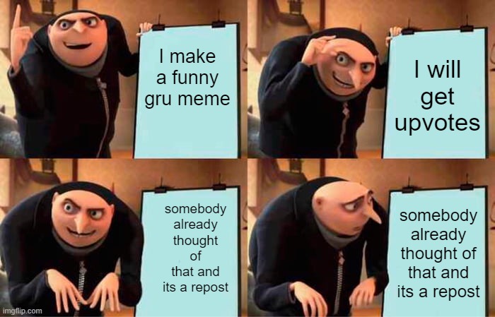 sus | I make a funny gru meme; I will get upvotes; somebody already thought of that and its a repost; somebody already thought of that and its a repost | image tagged in memes,gru's plan | made w/ Imgflip meme maker
