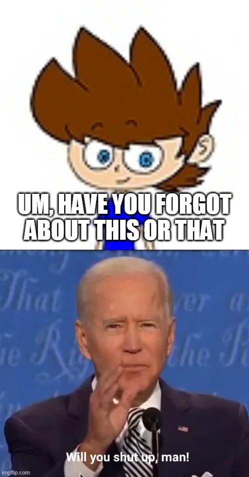 Joe Biden wants Bluespider17 to shut up | UM, HAVE YOU FORGOT ABOUT THIS OR THAT | image tagged in will you shut up man,bluespider17,joe biden,shut up,biden,deviantart | made w/ Imgflip meme maker