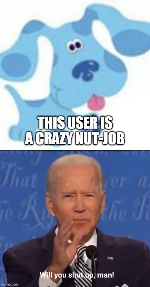 Joe Biden wants TGDC20610 to shut up | THIS USER IS A CRAZY NUT-JOB | image tagged in will you shut up man,tgdc20610,joe biden,shut up,biden,deviantart | made w/ Imgflip meme maker