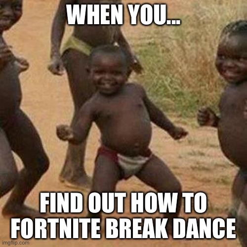 Third World Success Kid | WHEN YOU... FIND OUT HOW TO FORTNITE BREAK DANCE | image tagged in memes,third world success kid | made w/ Imgflip meme maker