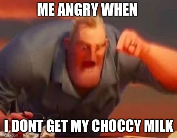 me when i don´t get my choccy milk | ME ANGRY WHEN; I DONT GET MY CHOCCY MILK | image tagged in mr incredible mad,memes | made w/ Imgflip meme maker
