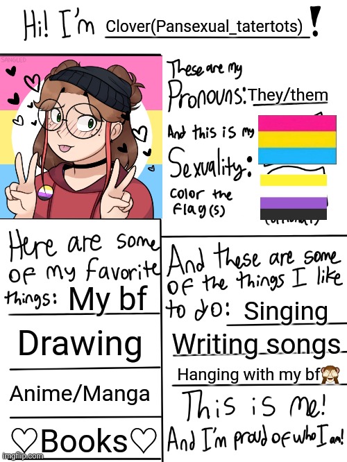 UPDATED | Clover(Pansexual_tatertots); They/them; My bf; Singing; Drawing; Writing songs; Hanging with my bf🙈; Anime/Manga; ♡Books♡ | image tagged in lgbtq stream account profile | made w/ Imgflip meme maker