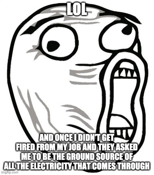 LOL Guy Meme | LOL AND ONCE I DIDN'T GET FIRED FROM MY JOB AND THEY ASKED ME TO BE THE GROUND SOURCE OF ALL THE ELECTRICITY THAT COMES THROUGH | image tagged in memes,lol guy | made w/ Imgflip meme maker