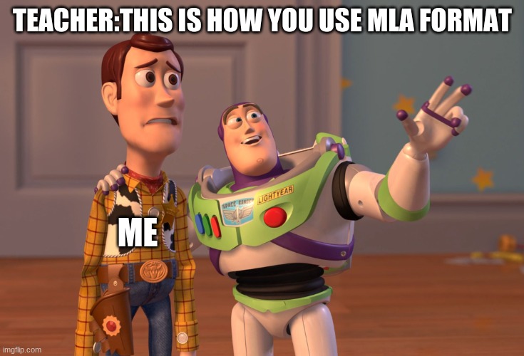 X, X Everywhere Meme | TEACHER:THIS IS HOW YOU USE MLA FORMAT; ME | image tagged in memes,x x everywhere | made w/ Imgflip meme maker