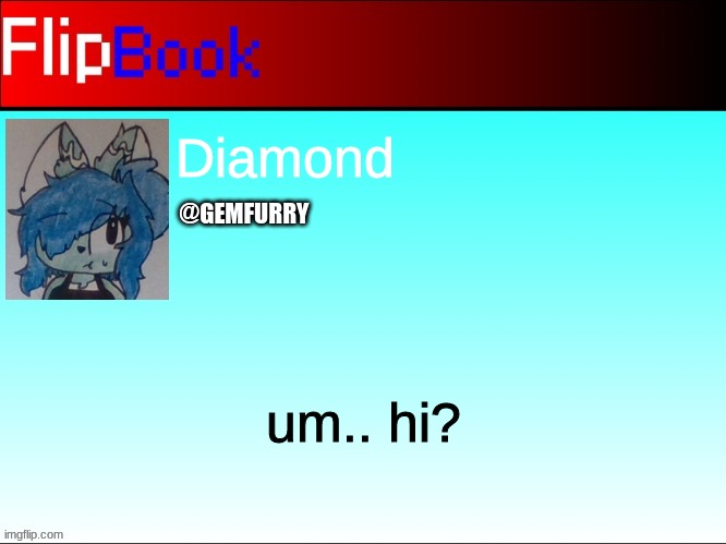 FlipBook profile | Diamond; @GEMFURRY; um.. hi? | image tagged in flipbook profile | made w/ Imgflip meme maker