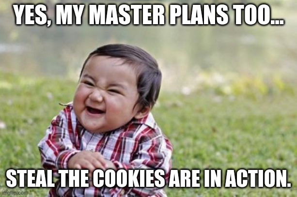 Evil Toddler | YES, MY MASTER PLANS TOO... STEAL THE COOKIES ARE IN ACTION. | image tagged in memes,evil toddler | made w/ Imgflip meme maker