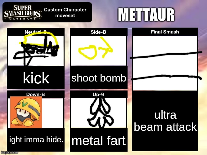 Smash Ultimate Custom Moveset | METTAUR; kick; shoot bomb; ultra beam attack; ight imma hide. metal fart | image tagged in smash ultimate custom moveset | made w/ Imgflip meme maker