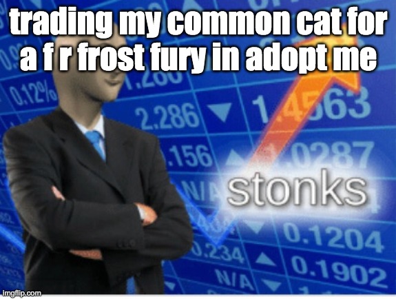 adopt me | trading my common cat for a f r frost fury in adopt me | image tagged in stoinks | made w/ Imgflip meme maker