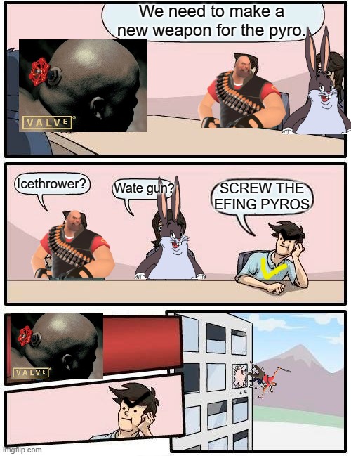 Boardroom Meeting Suggestion | We need to make a new weapon for the pyro. Icethrower? Wate gun? SCREW THE EFING PYROS | image tagged in memes,boardroom meeting suggestion | made w/ Imgflip meme maker