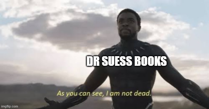 As you can see, i am not dead | DR SUESS BOOKS | image tagged in as you can see i am not dead | made w/ Imgflip meme maker