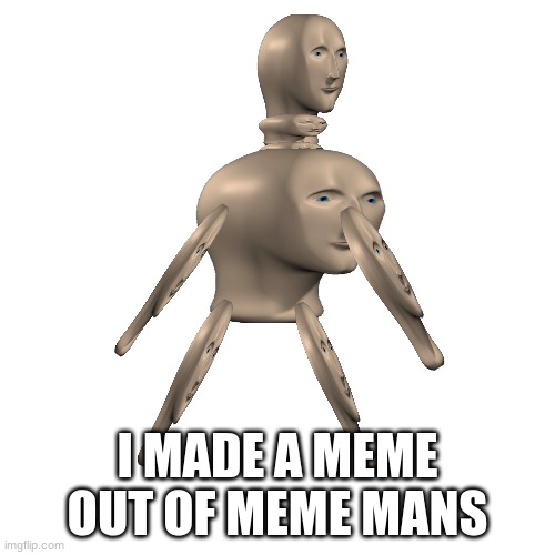 a man made with meme mans | I MADE A MEME OUT OF MEME MANS | image tagged in memes,blank transparent square,man,meme man | made w/ Imgflip meme maker