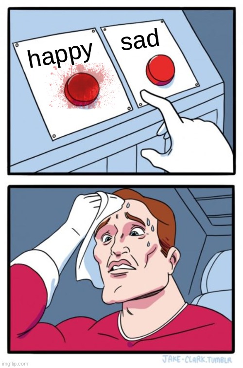 Two Buttons | sad; happy | image tagged in memes,two buttons | made w/ Imgflip meme maker