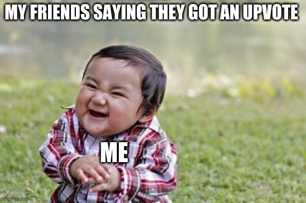 Evil Toddler Meme | MY FRIENDS SAYING THEY GOT AN UPVOTE; ME | image tagged in memes,evil toddler | made w/ Imgflip meme maker