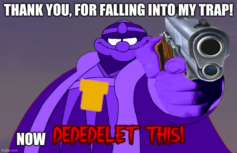 THANK YOU, FOR FALLING INTO MY TRAP! NOW | image tagged in dededelet this purple guy | made w/ Imgflip meme maker