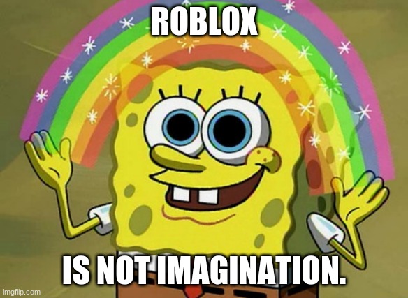 Imagination Spongebob | ROBLOX; IS NOT IMAGINATION. | image tagged in memes,imagination spongebob | made w/ Imgflip meme maker