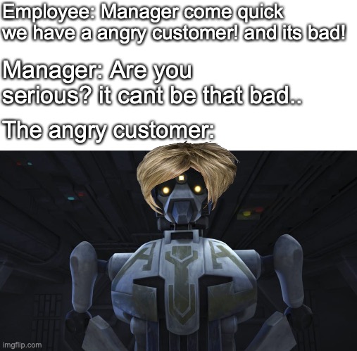 e v e c u a t e   t h e   r e s t u r a n t | Employee: Manager come quick we have a angry customer! and its bad! Manager: Are you serious? it cant be that bad.. The angry customer: | image tagged in star wars,clone wars,fast food,karen,job | made w/ Imgflip meme maker