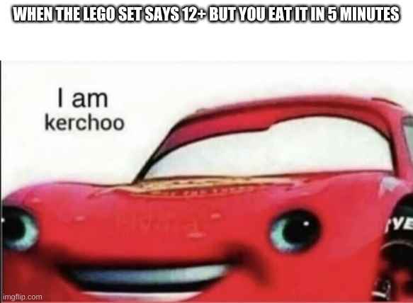 KERCHOOOOOOOOOOOOOOOOOOOOOOOOOOOOOOOOOOOOOOOOOO | WHEN THE LEGO SET SAYS 12+ BUT YOU EAT IT IN 5 MINUTES | image tagged in kerchoo | made w/ Imgflip meme maker