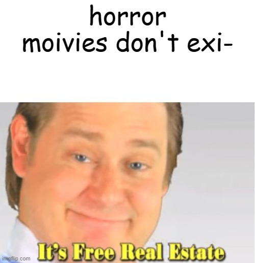 It's Free Real Estate | horror moivies don't exi- | image tagged in it's free real estate | made w/ Imgflip meme maker