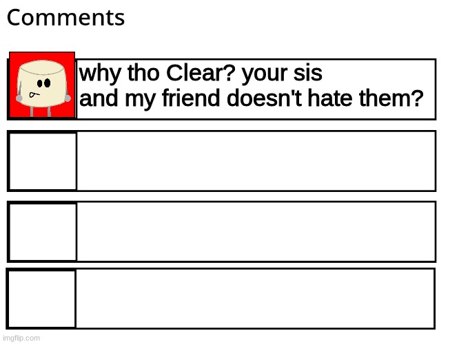 FlipBook comments | why tho Clear? your sis and my friend doesn't hate them? | image tagged in flipbook comments | made w/ Imgflip meme maker