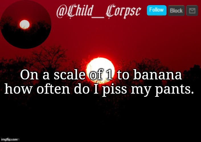 Child_Corpse announcement template | On a scale of 1 to banana how often do I piss my pants. | image tagged in child_corpse announcement template | made w/ Imgflip meme maker