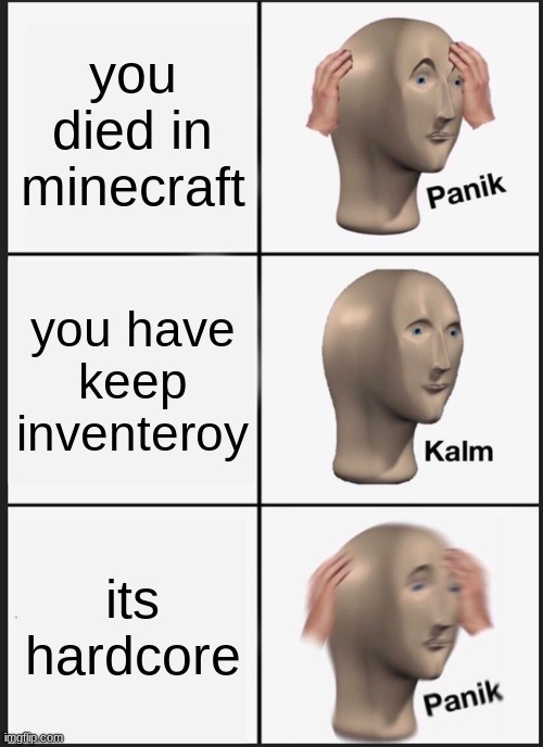 hardcore be like | you died in minecraft; you have keep inventeroy; its hardcore | image tagged in memes,panik kalm panik | made w/ Imgflip meme maker