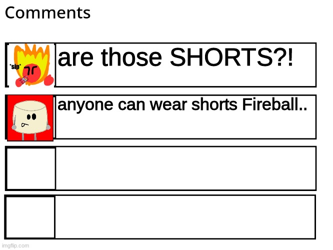 FlipBook comments | are those SHORTS?! anyone can wear shorts Fireball.. | image tagged in flipbook comments | made w/ Imgflip meme maker