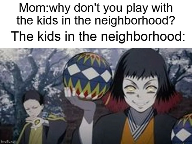 Mom:why don't you play with the kids in the neighborhood? The kids in the neighborhood: | image tagged in demon slayer | made w/ Imgflip meme maker