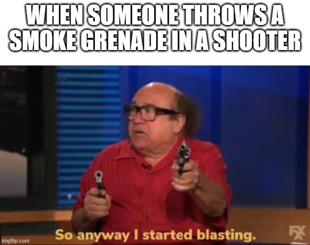So anyway I started blasting | WHEN SOMEONE THROWS A SMOKE GRENADE IN A SHOOTER | image tagged in so anyway i started blasting | made w/ Imgflip meme maker