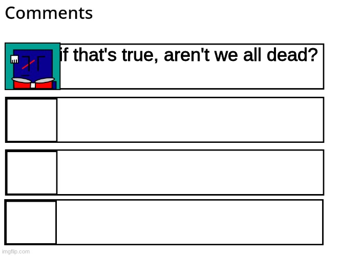 FlipBook comments | if that's true, aren't we all dead? | image tagged in flipbook comments | made w/ Imgflip meme maker