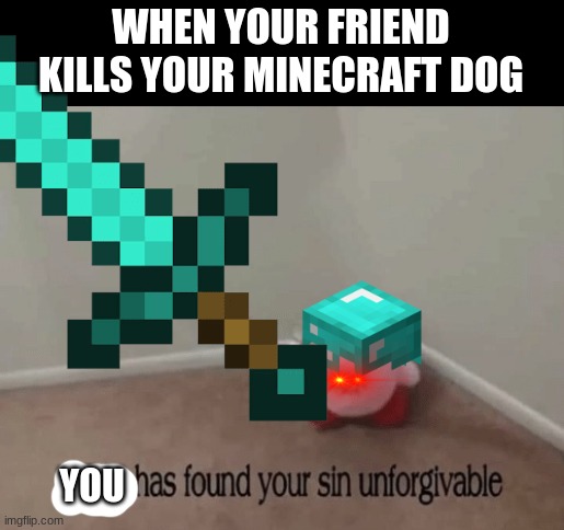 WHEN YOUR FRIEND KILLS YOUR MINECRAFT DOG; YOU | image tagged in kirby has found your sin unforgivable | made w/ Imgflip meme maker